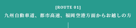 [ROUTE 01]九州自動車道、都市高速、福岡空港方面からお越しの方