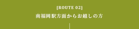 [ROUTE 02]南福岡駅方面からお越しの方
